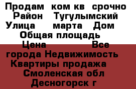 Продам 2ком.кв. срочно › Район ­ Тугулымский › Улица ­ 8 марта › Дом ­ 30 › Общая площадь ­ 48 › Цена ­ 780 000 - Все города Недвижимость » Квартиры продажа   . Смоленская обл.,Десногорск г.